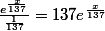 \frac{e^{\frac{x}{137}}}{\frac{1}{137}} = 137e^{\frac{x}{137}}